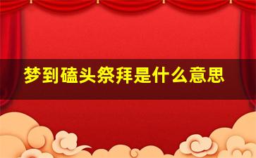 梦到磕头祭拜是什么意思