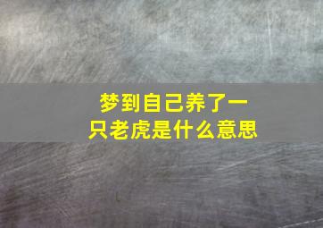 梦到自己养了一只老虎是什么意思