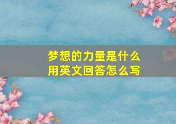 梦想的力量是什么用英文回答怎么写