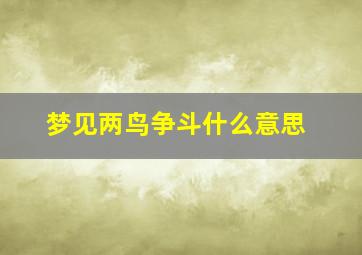 梦见两鸟争斗什么意思