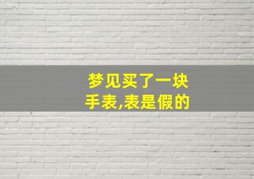 梦见买了一块手表,表是假的