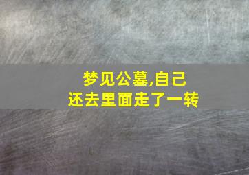 梦见公墓,自己还去里面走了一转