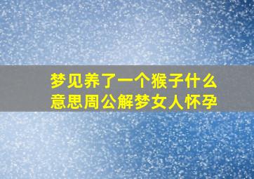 梦见养了一个猴子什么意思周公解梦女人怀孕