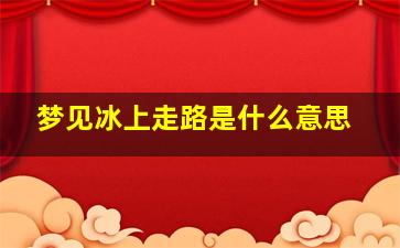 梦见冰上走路是什么意思