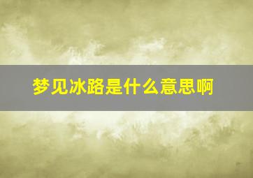 梦见冰路是什么意思啊