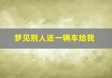 梦见别人送一辆车给我