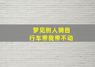 梦见别人骑自行车带我带不动