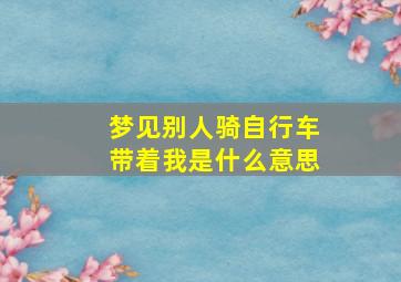 梦见别人骑自行车带着我是什么意思