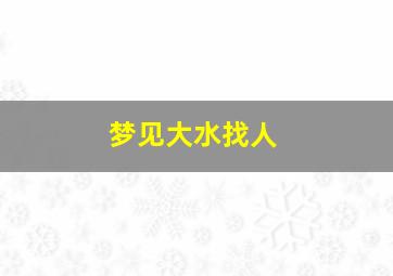 梦见大水找人