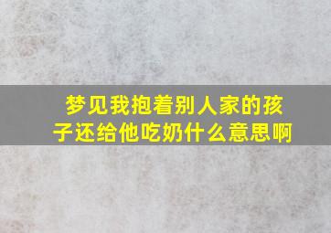 梦见我抱着别人家的孩子还给他吃奶什么意思啊