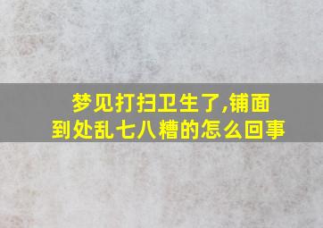 梦见打扫卫生了,铺面到处乱七八糟的怎么回事