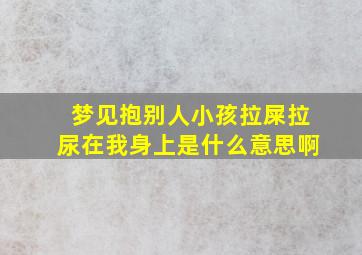 梦见抱别人小孩拉屎拉尿在我身上是什么意思啊