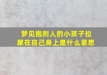 梦见抱别人的小孩子拉屎在自己身上是什么意思