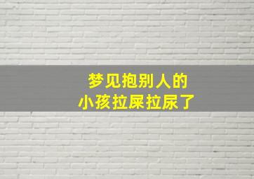 梦见抱别人的小孩拉屎拉尿了