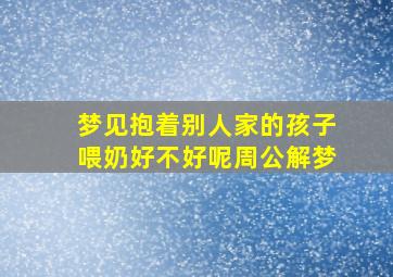 梦见抱着别人家的孩子喂奶好不好呢周公解梦