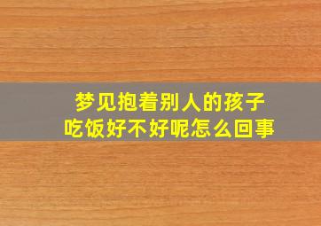 梦见抱着别人的孩子吃饭好不好呢怎么回事