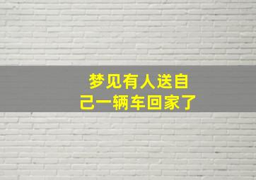 梦见有人送自己一辆车回家了