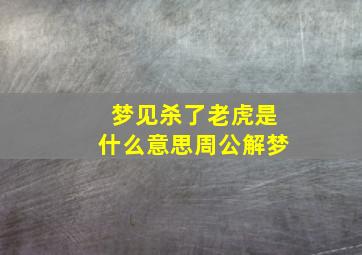 梦见杀了老虎是什么意思周公解梦