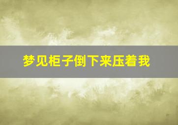 梦见柜子倒下来压着我