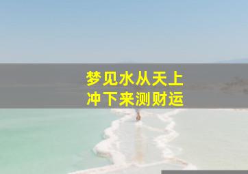 梦见水从天上冲下来测财运