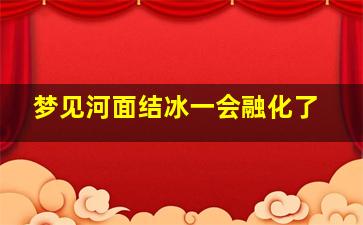 梦见河面结冰一会融化了