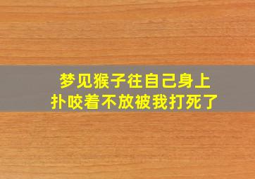 梦见猴子往自己身上扑咬着不放被我打死了