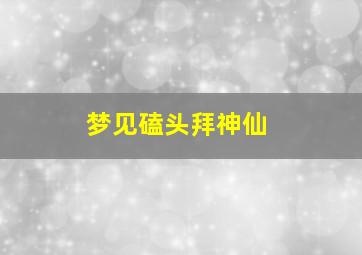 梦见磕头拜神仙