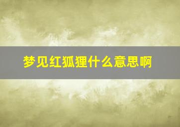 梦见红狐狸什么意思啊