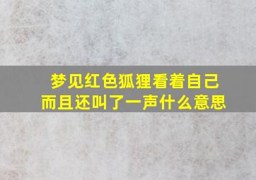 梦见红色狐狸看着自己而且还叫了一声什么意思