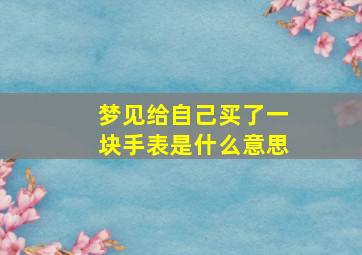 梦见给自己买了一块手表是什么意思