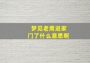 梦见老鹰进家门了什么意思啊