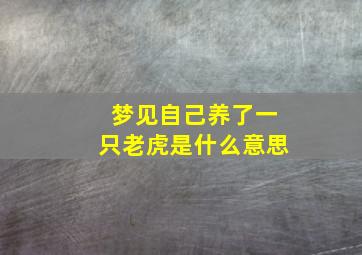 梦见自己养了一只老虎是什么意思