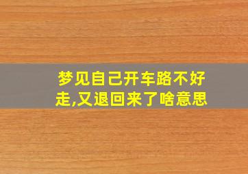 梦见自己开车路不好走,又退回来了啥意思