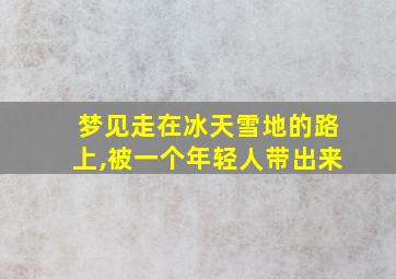 梦见走在冰天雪地的路上,被一个年轻人带出来