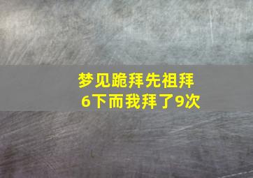 梦见跪拜先祖拜6下而我拜了9次