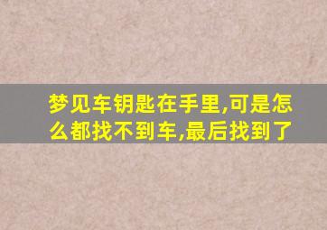 梦见车钥匙在手里,可是怎么都找不到车,最后找到了