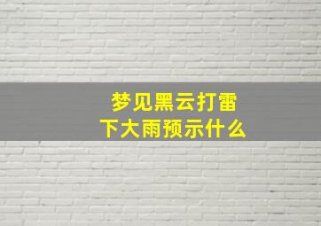 梦见黑云打雷下大雨预示什么