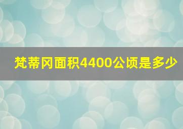 梵蒂冈面积4400公顷是多少