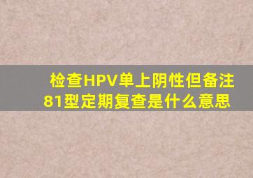 检查HPV单上阴性但备注81型定期复查是什么意思