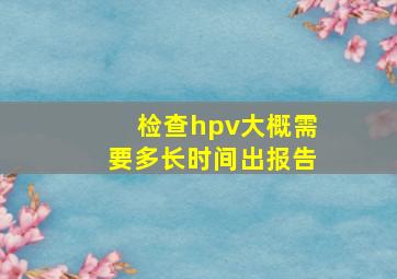 检查hpv大概需要多长时间出报告