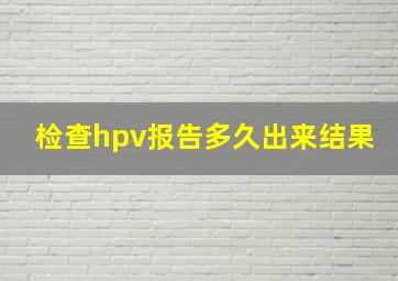 检查hpv报告多久出来结果