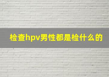 检查hpv男性都是检什么的