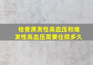 检查原发性高血压和继发性高血压需要住院多久