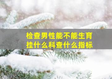 检查男性能不能生育挂什么科查什么指标