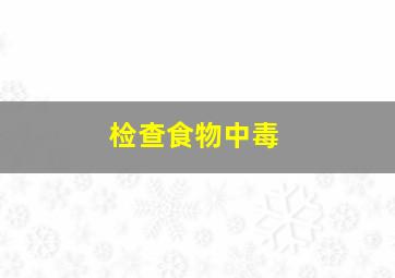 检查食物中毒