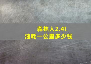 森林人2.4t油耗一公里多少钱