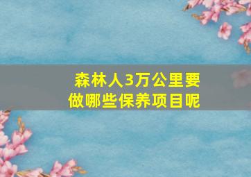 森林人3万公里要做哪些保养项目呢