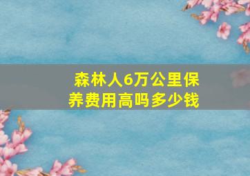 森林人6万公里保养费用高吗多少钱