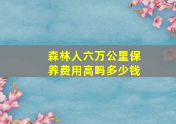 森林人六万公里保养费用高吗多少钱