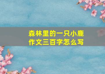 森林里的一只小鹿作文三百字怎么写